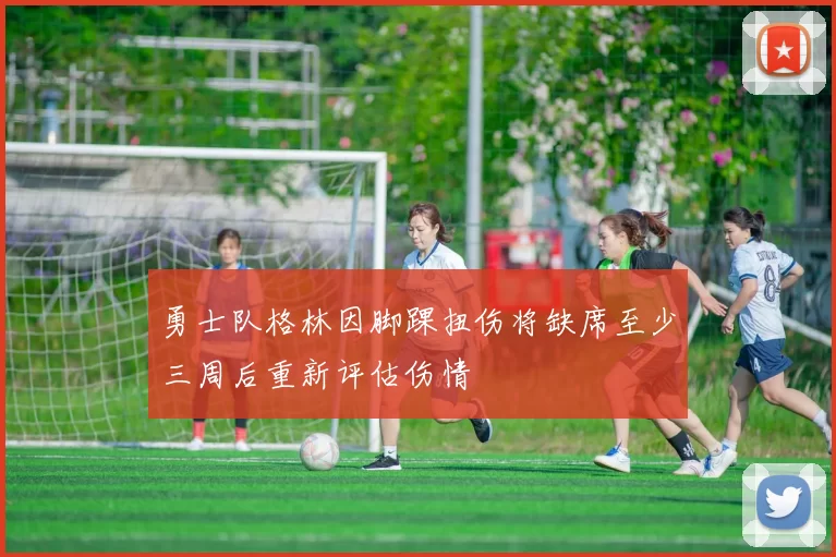 勇士队格林因脚踝扭伤将缺席至少三周后重新评估伤情