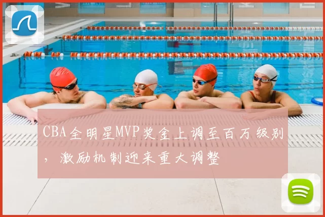 CBA全明星MVP奖金上调至百万级别，激励机制迎来重大调整
