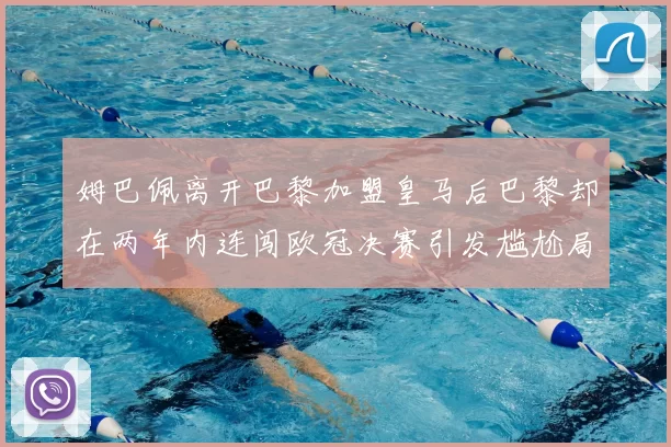 姆巴佩离开巴黎加盟皇马后巴黎却在两年内连闯欧冠决赛引发尴尬局面