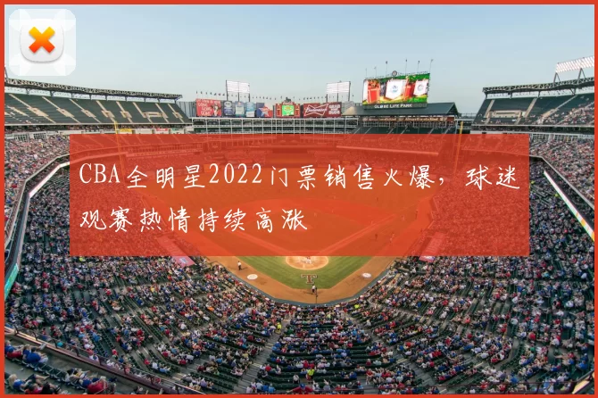 CBA全明星2022门票销售火爆，球迷观赛热情持续高涨
