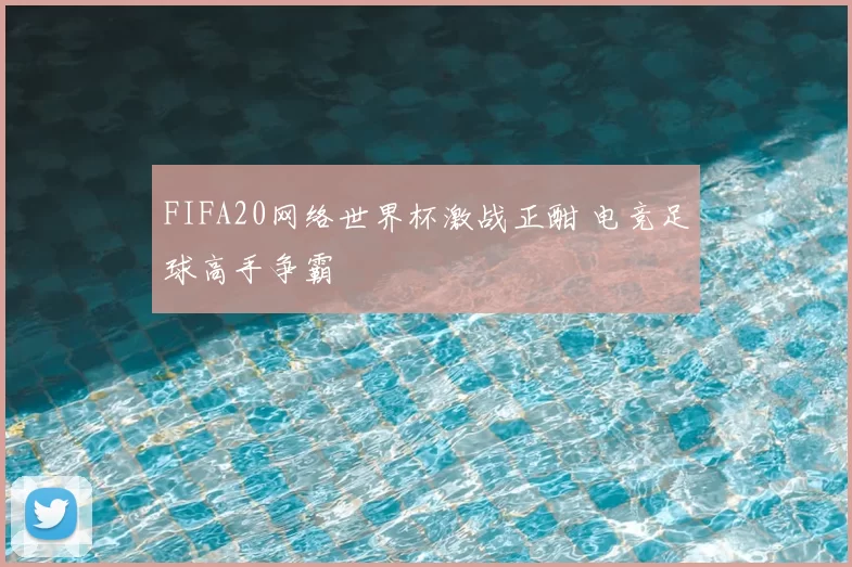 FIFA20网络世界杯激战正酣 电竞足球高手争霸