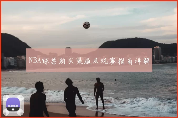 NBA球票购买渠道及观赛指南详解