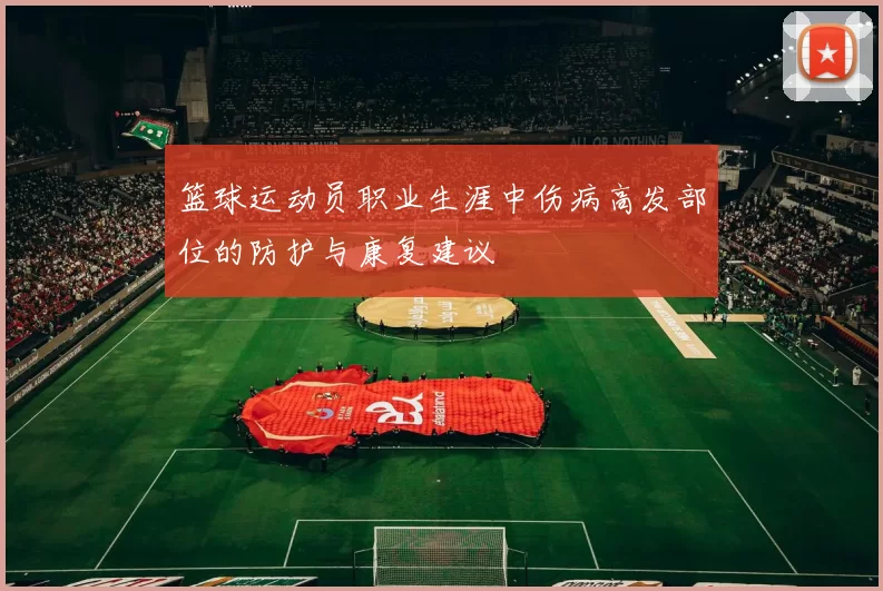 篮球运动员职业生涯中伤病高发部位的防护与康复建议
