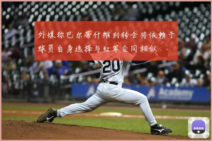 外媒称巴尔蒂什维利转会将依赖于球员自身选择与红军合同相似