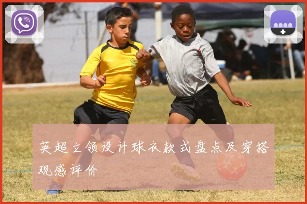 英超立领设计球衣款式盘点及穿搭观感评价