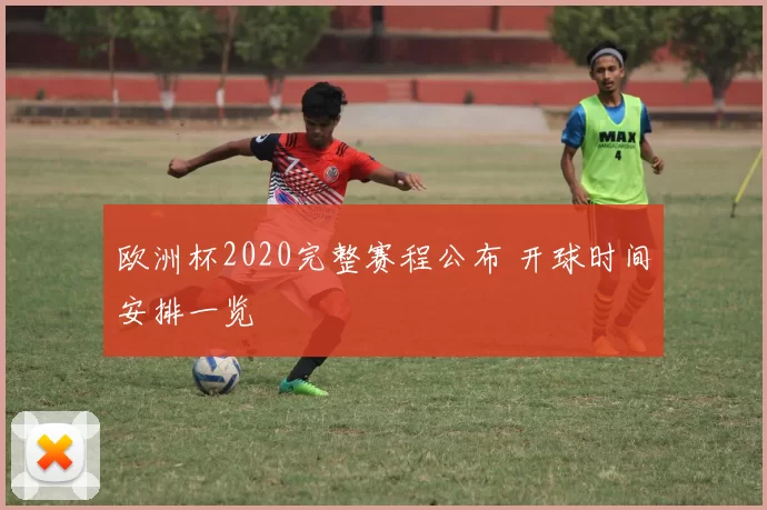 欧洲杯2020完整赛程公布 开球时间安排一览