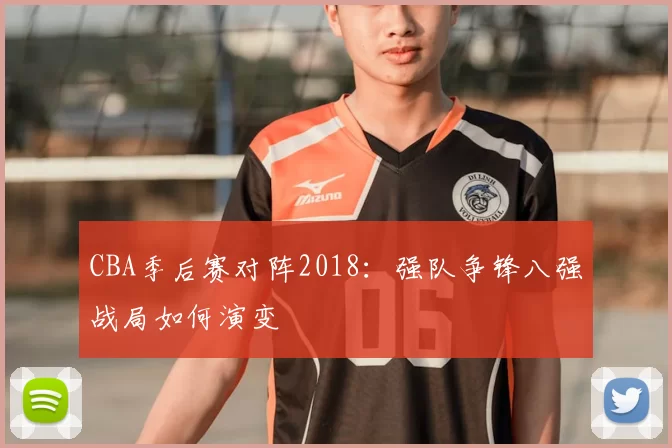 CBA季后赛对阵2018：强队争锋八强战局如何演变