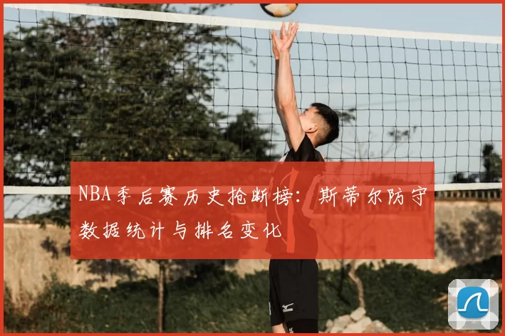 NBA季后赛历史抢断榜：斯蒂尔防守数据统计与排名变化
