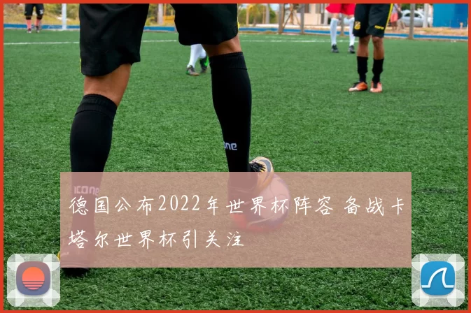 德国公布2022年世界杯阵容 备战卡塔尔世界杯引关注