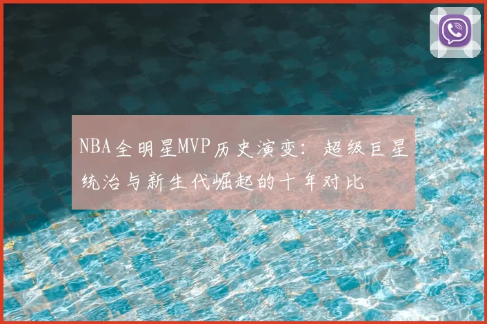 NBA全明星MVP历史演变：超级巨星统治与新生代崛起的十年对比