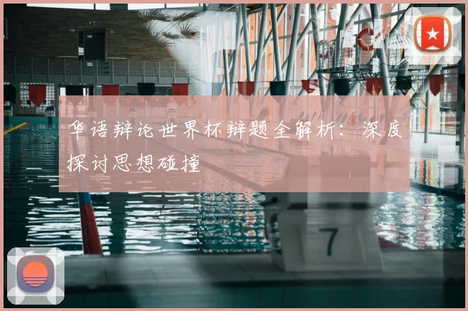华语辩论世界杯辩题全解析:深度探讨思想碰撞