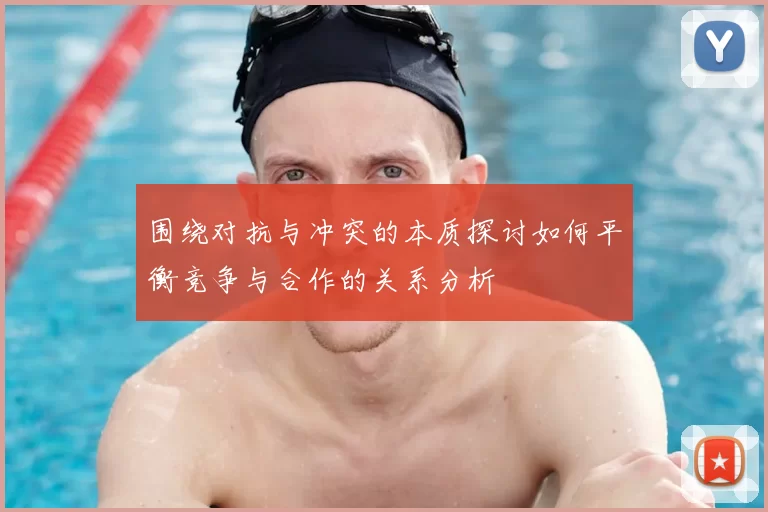 围绕对抗与冲突的本质探讨如何平衡竞争与合作的关系分析