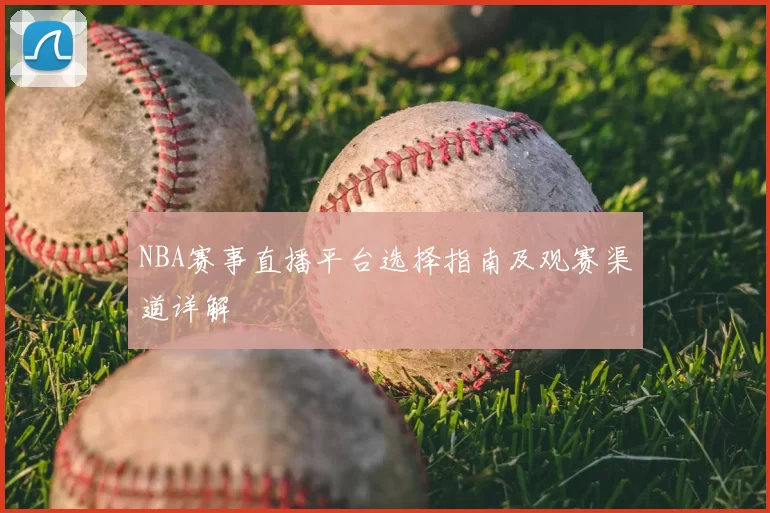 NBA赛事直播平台选择指南及观赛渠道详解