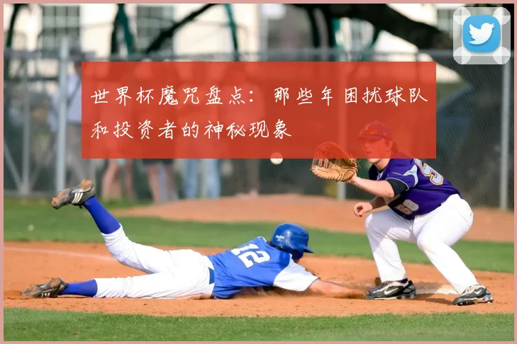 世界杯魔咒盘点:那些年困扰球队和投资者的神秘现象