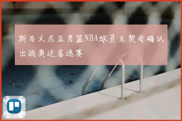 斯洛文尼亚男篮NBA球员东契奇确认出战奥运落选赛
