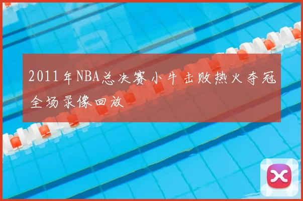 2011年NBA总决赛小牛击败热火夺冠全场录像回放