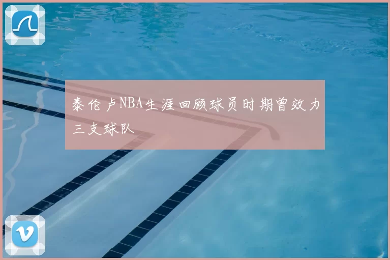 泰伦卢NBA生涯回顾球员时期曾效力三支球队