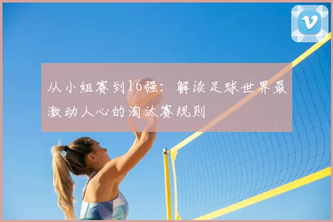 从小组赛到16强：解读足球世界最激动人心的淘汰赛规则