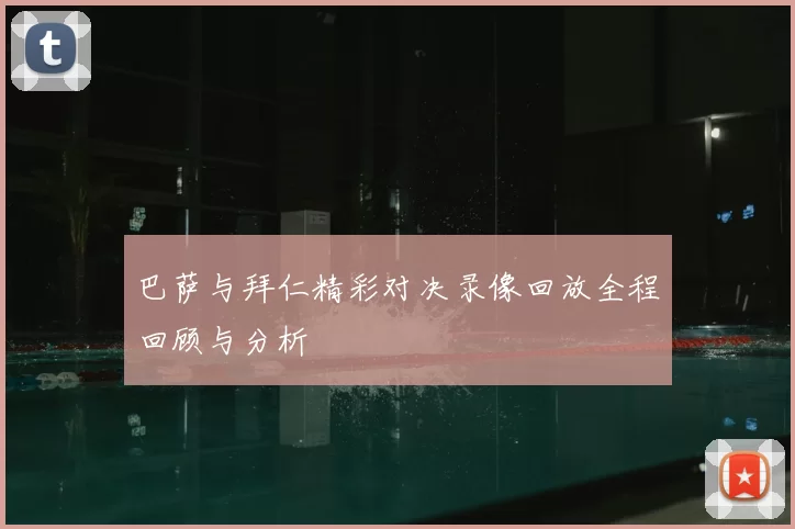 巴萨与拜仁精彩对决录像回放全程回顾与分析