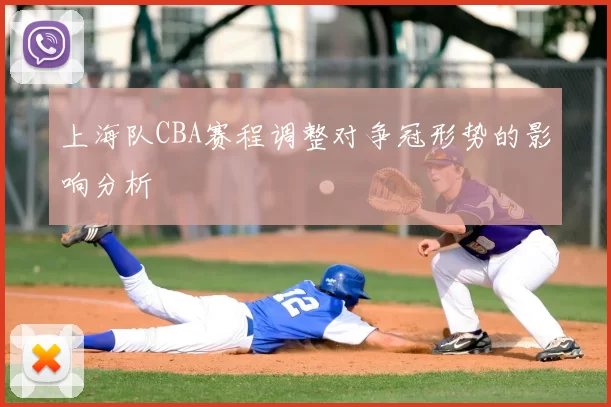 上海队CBA赛程调整对争冠形势的影响分析