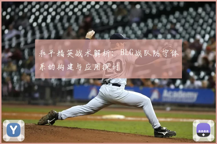 和平精英战术解析:BLG战队防守体系的构建与应用探讨