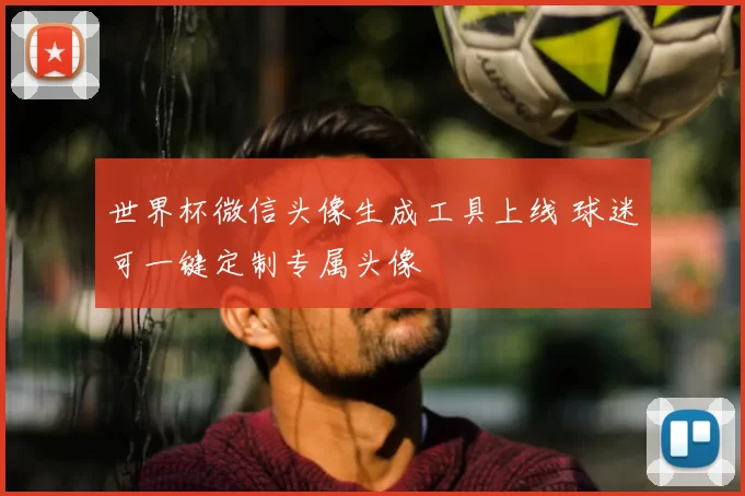 世界杯微信头像生成工具上线 球迷可一键定制专属头像