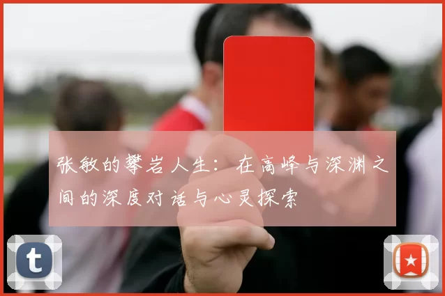 张敏的攀岩人生：在高峰与深渊之间的深度对话与心灵探索