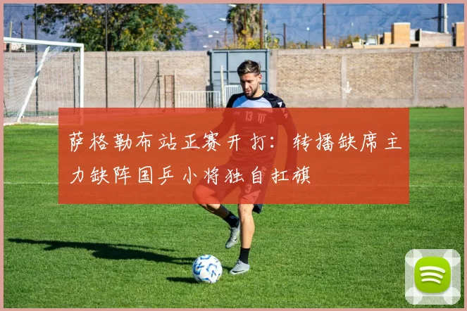 萨格勒布站正赛开打:转播缺席主力缺阵国乒小将独自扛旗