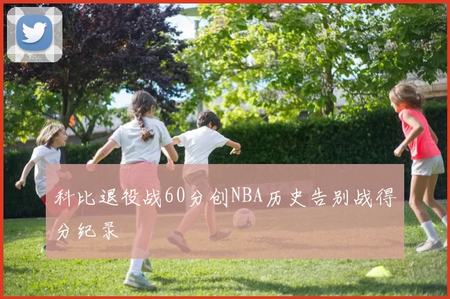 科比退役战60分创NBA历史告别战得分纪录
