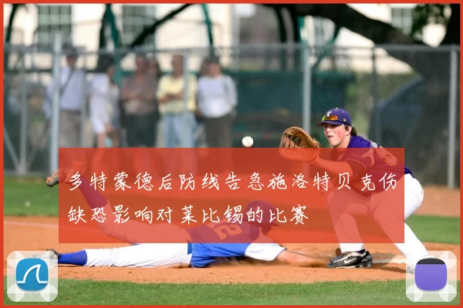 多特蒙德后防线告急施洛特贝克伤缺恐影响对莱比锡的比赛