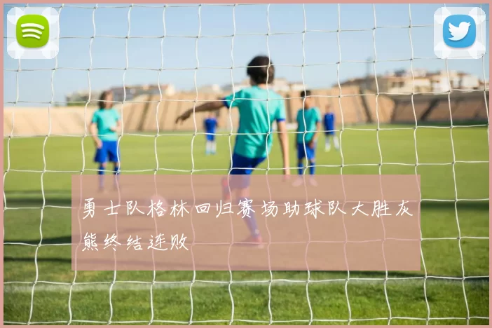 勇士队格林回归赛场助球队大胜灰熊终结连败