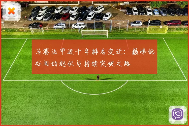 马赛法甲近十年排名变迁：巅峰低谷间的起伏与持续突破之路