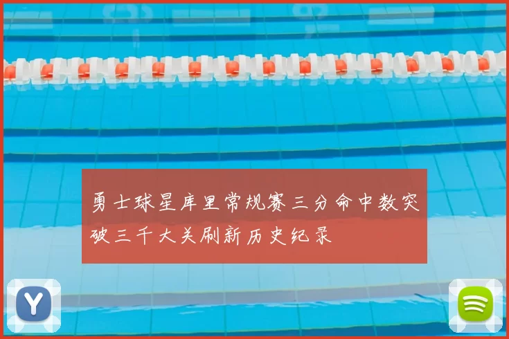 勇士球星库里常规赛三分命中数突破三千大关刷新历史纪录