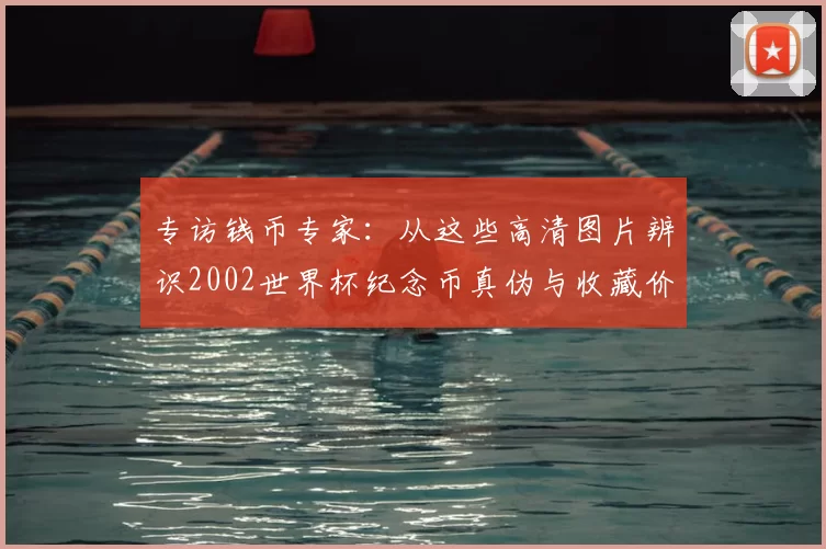 专访钱币专家：从这些高清图片辨识2002世界杯纪念币真伪与收藏价值