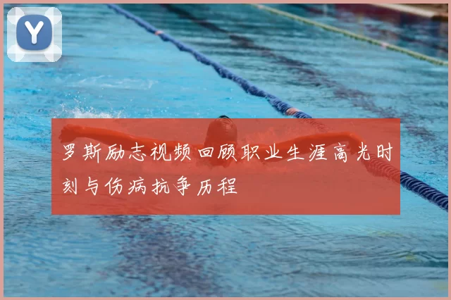 罗斯励志视频回顾职业生涯高光时刻与伤病抗争历程