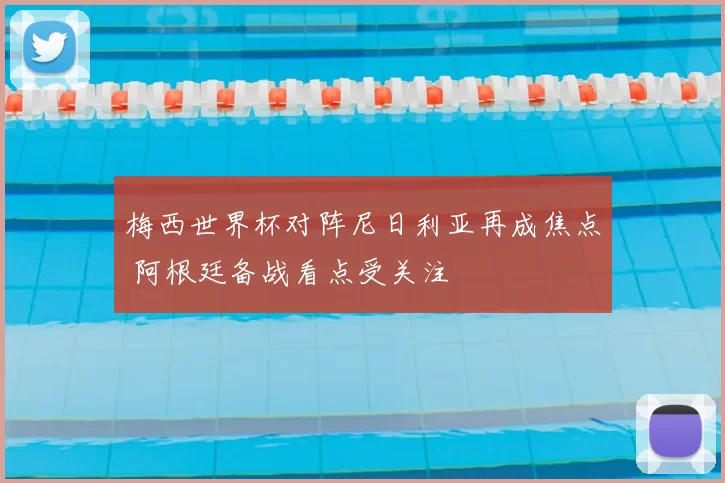 梅西世界杯对阵尼日利亚再成焦点 阿根廷备战看点受关注
