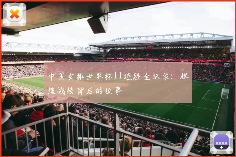 中国女排世界杯11连胜全记录：辉煌战绩背后的故事