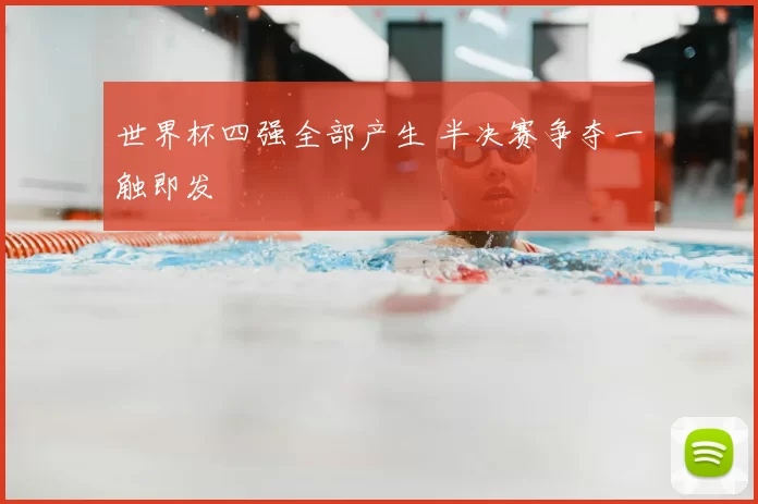 世界杯四强全部产生 半决赛争夺一触即发