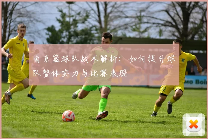 南京篮球队战术解析：如何提升球队整体实力与比赛表现