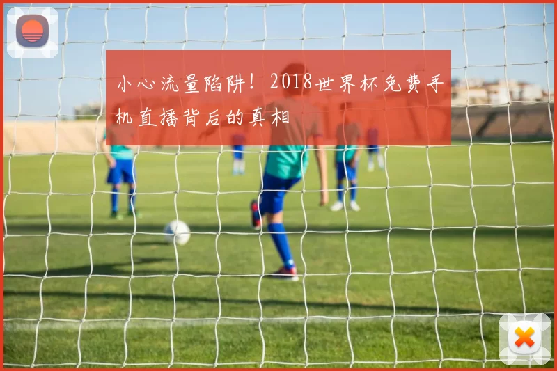 小心流量陷阱！2018世界杯免费手机直播背后的真相