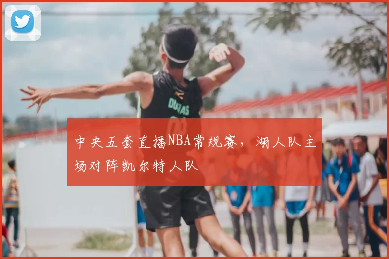 中央五套直播NBA常规赛，湖人队主场对阵凯尔特人队