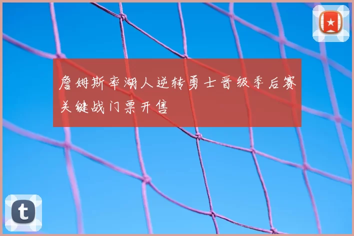 詹姆斯率湖人逆转勇士晋级季后赛关键战门票开售