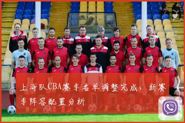 上海队CBA赛季名单调整完成,新赛季阵容配置分析