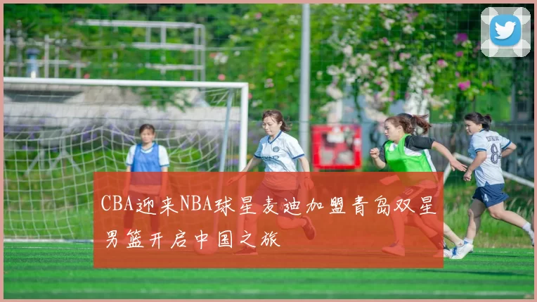 CBA迎来NBA球星麦迪加盟青岛双星男篮开启中国之旅