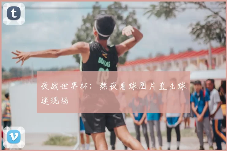 夜战世界杯：熬夜看球图片直击球迷现场