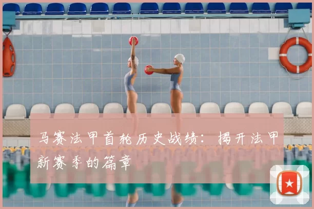 马赛法甲首轮历史战绩：揭开法甲新赛季的篇章