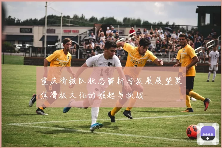 重庆滑板队状态解析与发展展望聚焦滑板文化的崛起与挑战
