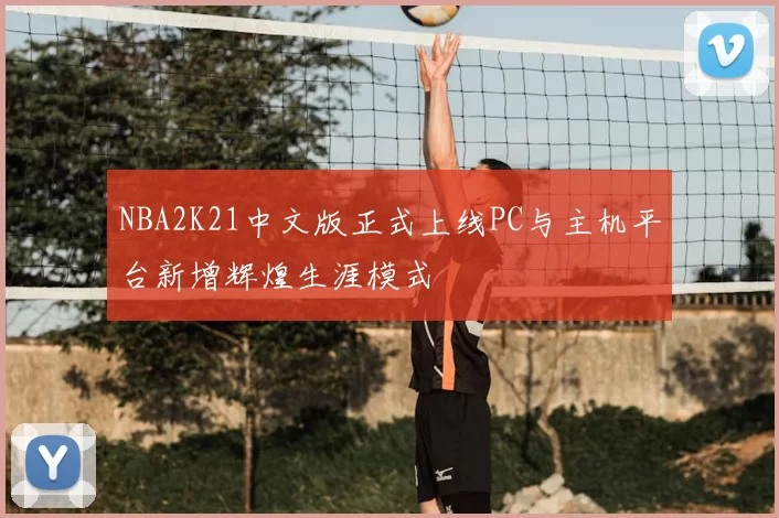 NBA2K21中文版正式上线PC与主机平台新增辉煌生涯模式