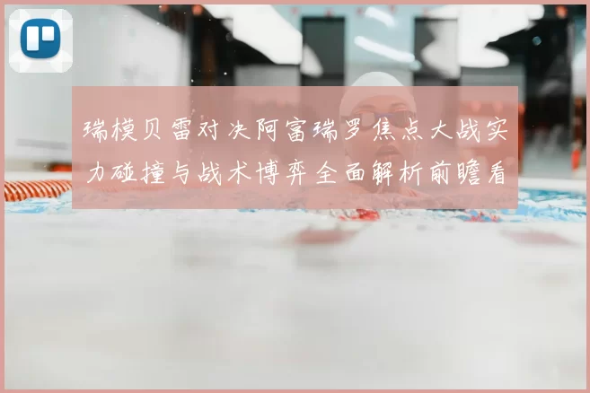 瑞模贝雷对决阿富瑞罗焦点大战实力碰撞与战术博弈全面解析前瞻看