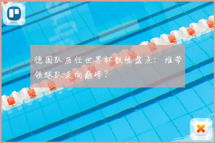 德国队历任世界杯教练盘点：谁带领球队走向巅峰？